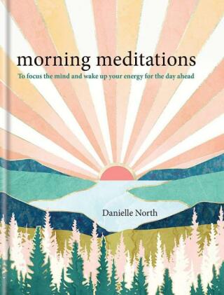 Morning Meditations: To focus the mind and wake up your energy for the day ahead - Danielle North