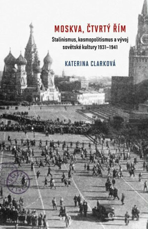 Moskva, čtvrtý Řím - Stalinismus, kosmopolitanismus a vývoj sovětské kultury1931-1941 (Defekt) - Clarková Katerina