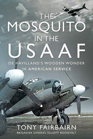 Mosquito in the USAAF: De Havilland's Wooden Wonder in American Service - Tony Fairbairn