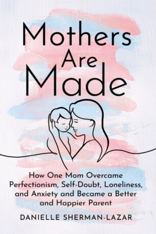 Mothers are Made - Danielle Sherman-Lazar