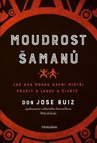 Moudrost šamanů - Jak nás mohou dávní mistři poučit o lásce a životě - Don Jose Ruiz