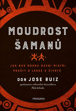 Moudrost šamanů - Jak nás mohou dávní mistři poučit o lásce a životě - Don Jose Ruiz