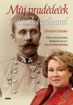 Můj pradědeček František Ferdinand - Christiane Scholler,Anita Hohenberg