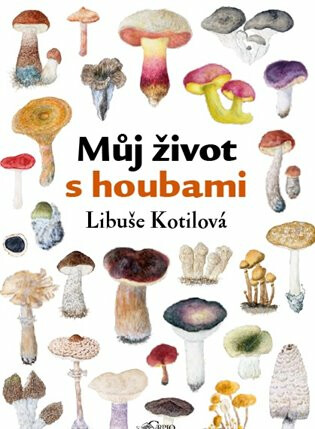 Můj život s houbami - Libuše Kotilová