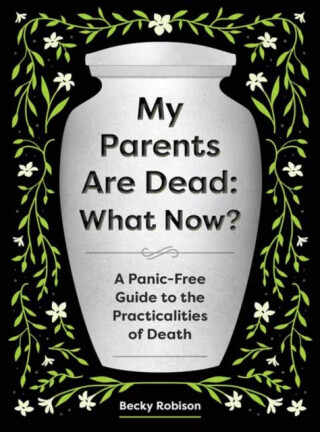 My Parents Are Dead: What Now? - Becky Robison