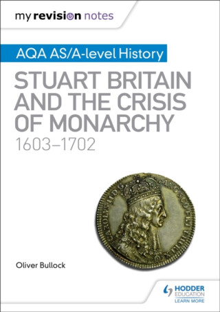 My Revision Notes: AQA AS/A-level History: Stuart Britain and the Crisis of Monarchy, 1603-1702 - Oliver Bullock