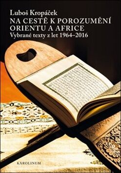 Na cestě k porozumění Orientu a Africe - Vybrané texty z let 1964-2016 - Luboš Kropáček