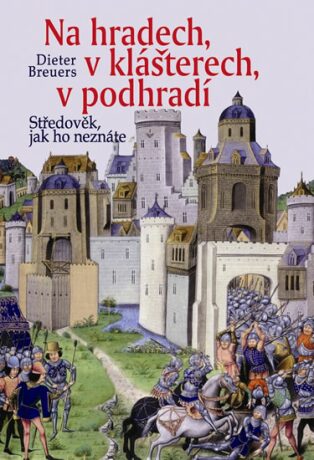 Na hradech, v klášterech, v podhradí - Středověk, jak ho neznáte - 2. vydání - Dieter Breuers
