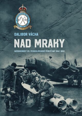 Nad mraky - Každodennost 311. československé perutě RAF 1940-1945 - Dalibor Vácha