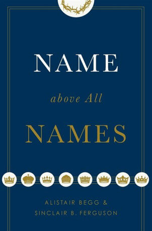 Name above All Names - Sinclair B. Ferguson,Alistair Begg