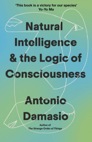Natural Intelligence and the Logic of Consciousness - Antonio Damasio