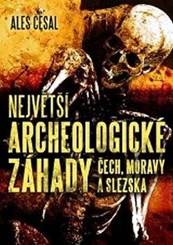 Největší archeologické záhady Čech, Moravy a Slezska - Aleš Česal