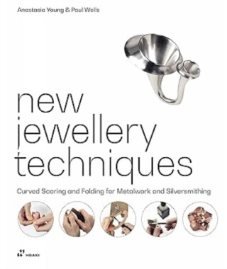 New Jewellery Techniques: Curved Scoring and Folding for Metalwork and Silversmithing - Anastasia Young,Paul Wells