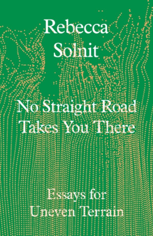No Straight Road Takes You There - Solnit Rebecca