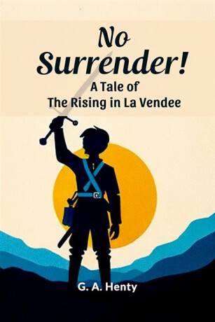 No Surrender!A Tale of the Rising in La Vendee (Edition2024) - G.A. Henty