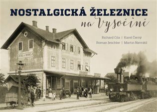 Nostalgická železnice na Vysočině - Karel Černý,Martin Navrátil,Roman Jeschke,Richard Cila