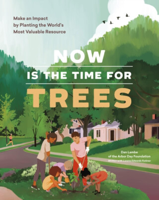 Now Is the Time for Trees - Lorene Edwards Forkner,Arbor Day Foundation,Dan Lambe