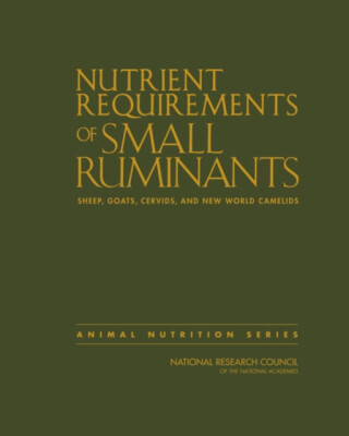 Nutrient Requirements of Small Ruminants - Board on Agriculture and Natural Resources,Division on Earth and Life Studies,National Research Council,Committee on Nutrient Requirements of Small Ruminants