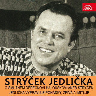 O smutném dědečkovi Halouškovi aneb Strýček Jedlička vypravuje pohádky, zpívá a imituje - Antonín Jedlička