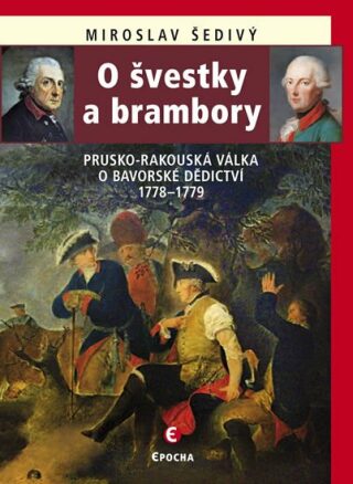 O švestky a brambory - Prusko-rakouská válka o bavorské dědictví 1778-1779 - Miroslav Šedivý