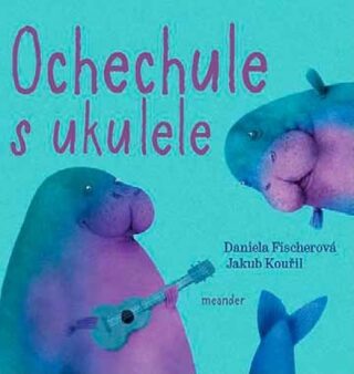 Ochechule s ukulele - Daniela Fischerová,Jakub Kouřil