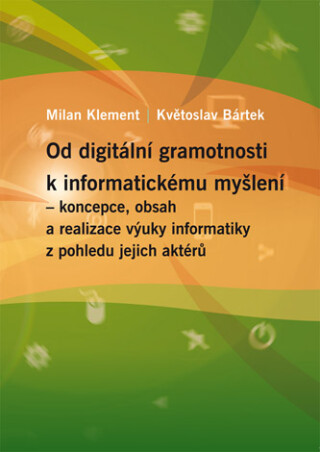 Od digitální gramotnosti k informatickému myšlení – koncepce, obsah a realizace výuky informatiky z pohledu jejich aktérů - Milan Klement,Květoslav Bártek