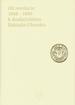 Od revolúcie 1848 - 1849 k dualistickému Rakúsko-Uhorsku - Kolektív autorov