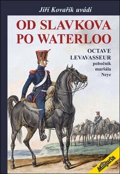 Od Slavkova po Waterloo - Octave Levavasseur pobočník maršála Neye - Jiří Kovařík,Octave Levavasseur