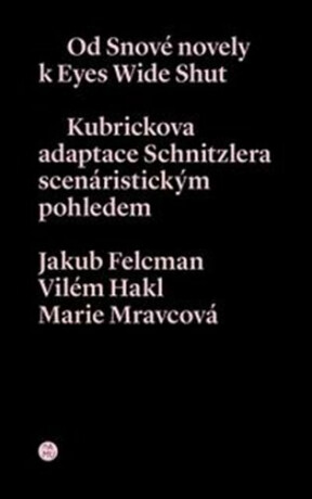 Od snové novely k Eyes Wide Shut. Kubrickova adaptace Schnitzlera scenáristickým pohledem - Marie Mravcová,Jakub Felcman,Vilém Hakl