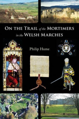 On the Trail of the Mortimers in the Welsh Marches - Philip Hume
