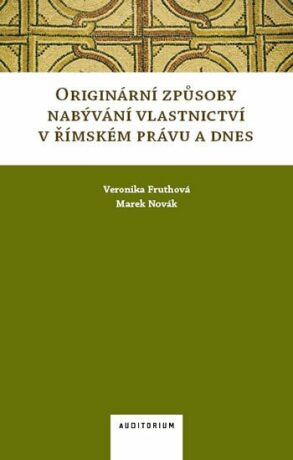 Originární způsoby nabývání vlastnictví v římském právu a dnes - Veronika Fruthová,Marek Novák