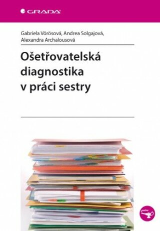 Ošetřovatelská diagnostika v práci sestry - Alexandra Archalousová,Gabriela Vörösová,Andrea Solgajová