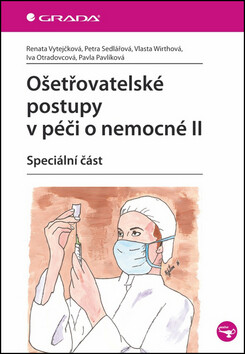 Ošetřovatelské postupy v péči o nemocné II - Speciální část - Petra Sedlářová, Renata Vytejčková, Vlasta Wirthová, Iva Otradovcová, Pavla Pavlíková