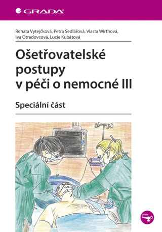 Ošetřovatelské postupy v péči o nemocné III - Petra Sedlářová,Renata Vytejčková,Vlasta Wirthová,Iva Otradovcová,Lucie Kubátová