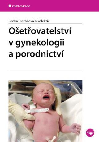 Ošetřovatelství v gynekologii a porodnictví - Lenka Slezáková,kolektiv a