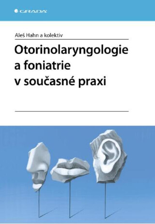 Otorinolaryngologie a foniatrie v současné praxi - Aleš Hahn,kolektiv a