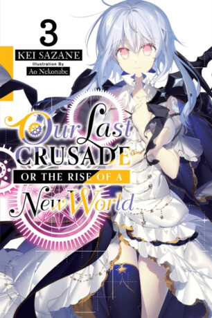 Our Last Crusade or the Rise of a New World, Vol. 3 (light novel) - Kei Sazane,Ao Nekonabe