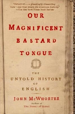 Our Magnificent Bastard Tongue - John McWhorter