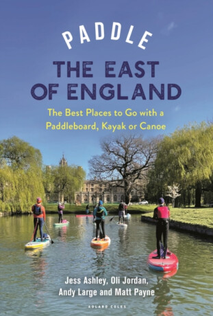 Paddle the East of England - Andrew Large,Oliver Jordan,Matthew Payne,Jessica Ashley