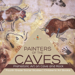 Painters of the Caves Prehistoric Art on Cave and Rock Fourth Grade Social Studies Children's Art Books - Baby Professor