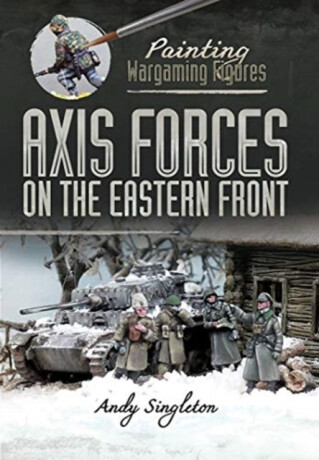 Painting Wargaming Figures: Axis Forces on the Eastern Front - Andy Singleton