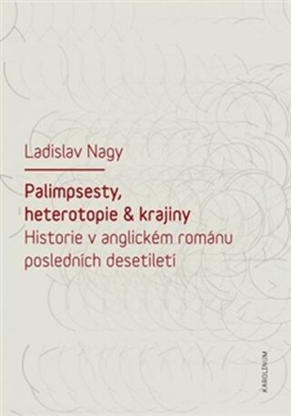 Palimpsesty, heterotopie a krajiny - Historie v anglickém románu posledních desetiletí - Ladislav Nagy