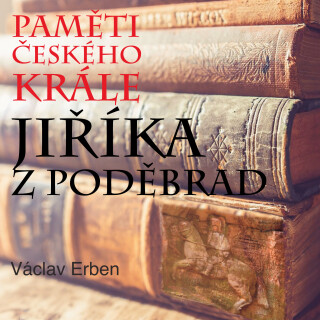 Paměti českého krále Jiříka z Poděbrad - Václav Erben