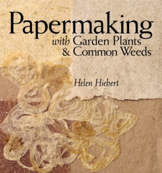 Papermaking with Garden Plants & Common Weeds - Helen Hiebert