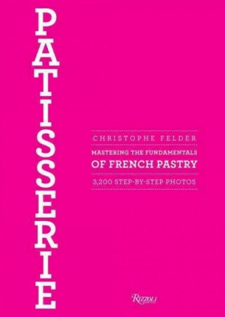 Patisserie: Mastering the Fundamentals of French Pastry - Christpher Felder
