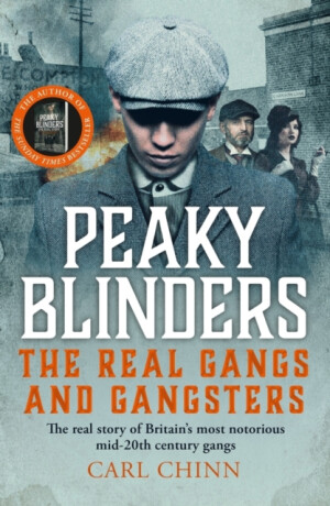 Peaky Blinders - The Real Gangs and Gangsters - Carl Chinn