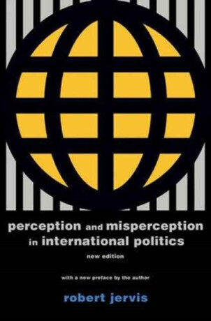 Perception and Misperception in International Po â€“ New Edition - Robert Jervis