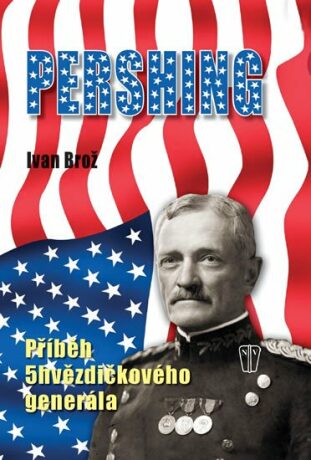 Pershing Příběh 5hvězdičkového generála - Ivan Brož