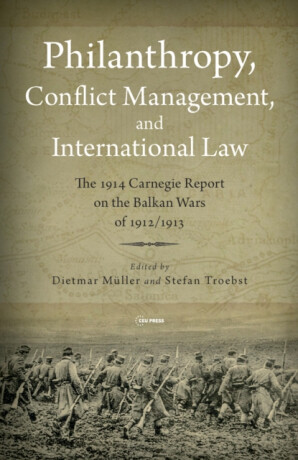 Philanthropy, Conflict Management and International Law â€“ The 1914 Carnegie Report on the Balkan Wars of 1912/13 - Dietmar MÃ¼ller,Stefan Troebst