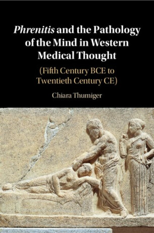 Phrenitis and the Pathology of the Mind in Western Medical Thought - Chiara  Thumiger
